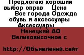 Предлогаю хороший выбор оправ  › Цена ­ 1 000 - Все города Одежда, обувь и аксессуары » Аксессуары   . Ненецкий АО,Великовисочное с.